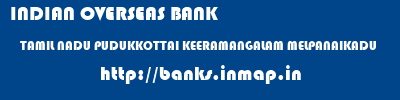 INDIAN OVERSEAS BANK  TAMIL NADU PUDUKKOTTAI KEERAMANGALAM MELPANAIKADU  banks information 